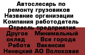 Автослесарь по ремонту грузовиков › Название организации ­ Компания-работодатель › Отрасль предприятия ­ Другое › Минимальный оклад ­ 1 - Все города Работа » Вакансии   . Ненецкий АО,Волоковая д.